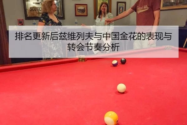 排名更新后兹维列夫与中国金花的表现与转会节奏分析