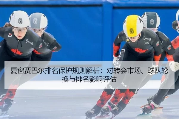 夏窗贾巴尔排名保护规则解析：对转会市场、球队轮换与排名影响评估